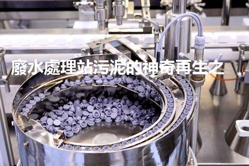 廢水處理站污泥的神奇再生之旅！